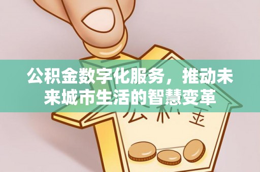 古蔺公积金数字化服务，推动未来城市生活的智慧变革