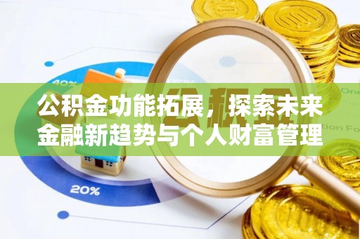 古蔺公积金功能拓展，探索未来金融新趋势与个人财富管理的革新之道