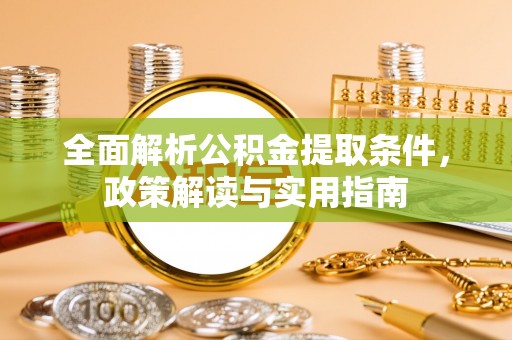 古蔺全面解析公积金提取条件，政策解读与实用指南