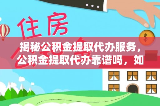 古蔺揭秘公积金提取代办服务，公积金提取代办靠谱吗，如何选择值得信赖的平台？