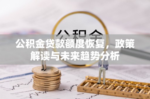 古蔺公积金贷款额度恢复，政策解读与未来趋势分析