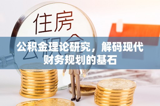 古蔺公积金理论研究，解码现代财务规划的基石