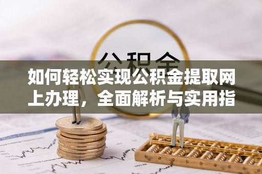 古蔺如何轻松实现公积金提取网上办理，全面解析与实用指南