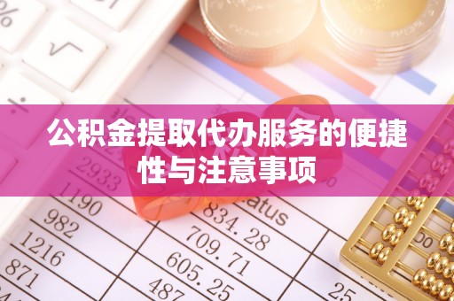 古蔺公积金提取代办服务的便捷性与注意事项