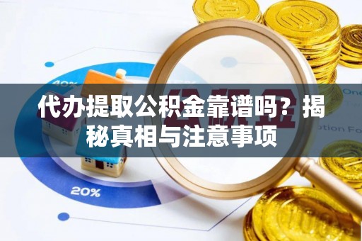 古蔺代办提取公积金靠谱吗？揭秘真相与注意事项