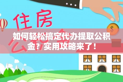 古蔺如何轻松搞定代办提取公积金？实用攻略来了！