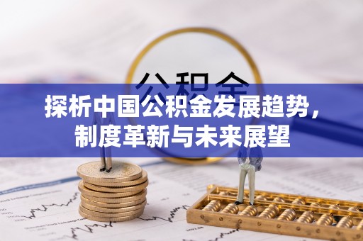 古蔺探析中国公积金发展趋势，制度革新与未来展望