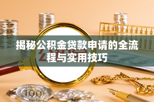 古蔺揭秘公积金贷款申请的全流程与实用技巧