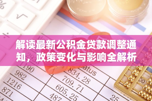 古蔺解读最新公积金贷款调整通知，政策变化与影响全解析