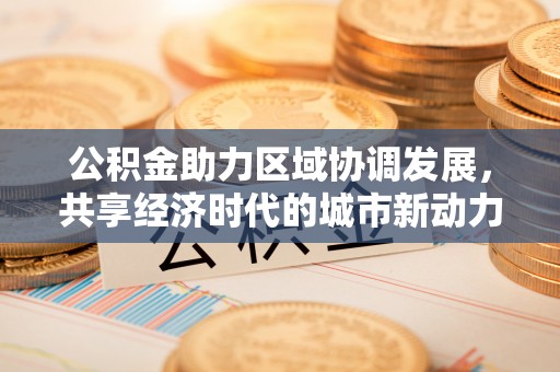 古蔺公积金助力区域协调发展，共享经济时代的城市新动力