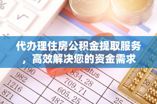 古蔺代办理住房公积金提取服务，高效解决您的资金需求
