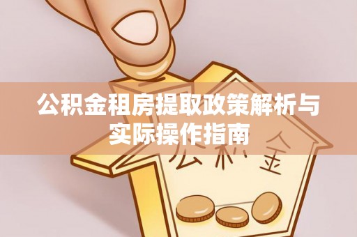 古蔺公积金租房提取政策解析与实际操作指南