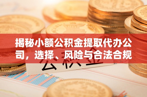 古蔺揭秘小额公积金提取代办公司，选择、风险与合法合规之道