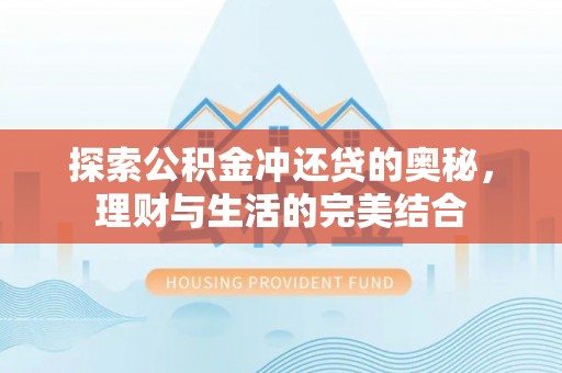 古蔺探索公积金冲还贷的奥秘，理财与生活的完美结合