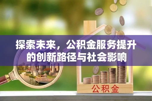 古蔺探索未来，公积金服务提升的创新路径与社会影响