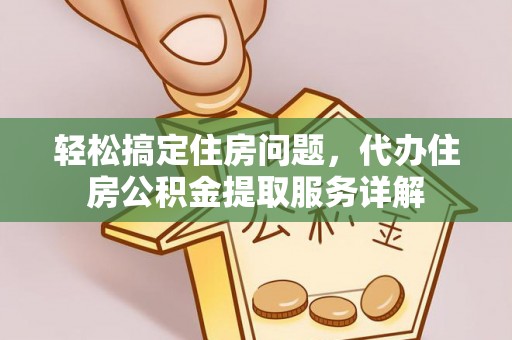古蔺轻松搞定住房问题，代办住房公积金提取服务详解