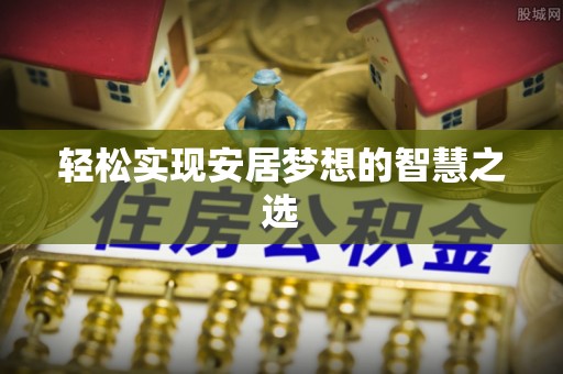 古蔺轻松实现安居梦想的智慧之选
