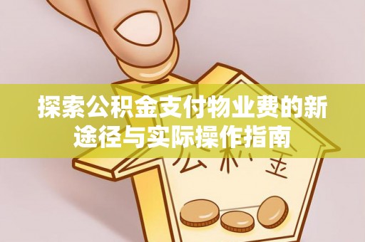 古蔺探索公积金支付物业费的新途径与实际操作指南