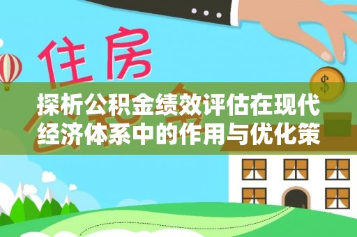 古蔺探析公积金绩效评估在现代经济体系中的作用与优化策略