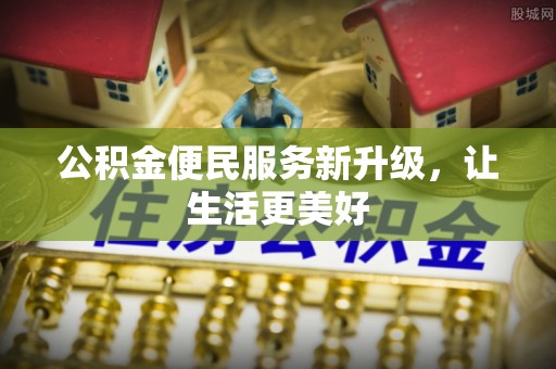 古蔺公积金便民服务新升级，让生活更美好