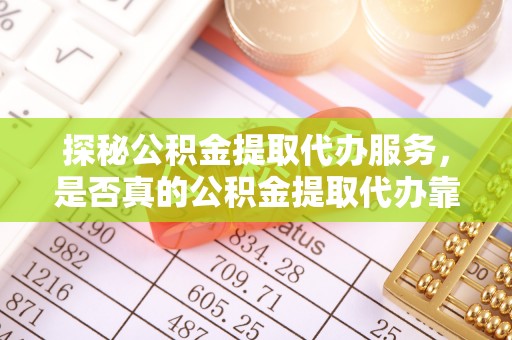 古蔺探秘公积金提取代办服务，是否真的公积金提取代办靠谱吗？