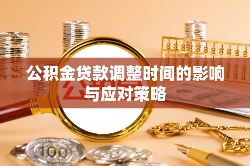 古蔺公积金贷款调整时间的影响与应对策略