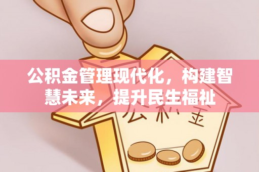 古蔺公积金管理现代化，构建智慧未来，提升民生福祉