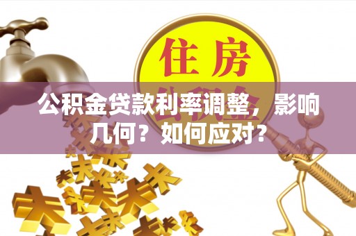 古蔺公积金贷款利率调整，影响几何？如何应对？
