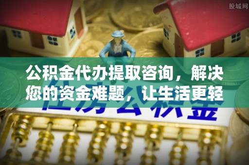 古蔺公积金代办提取咨询，解决您的资金难题，让生活更轻松