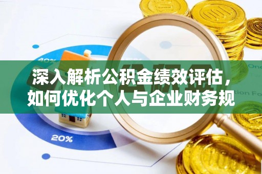 古蔺深入解析公积金绩效评估，如何优化个人与企业财务规划