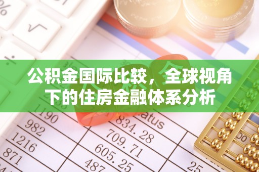 古蔺公积金国际比较，全球视角下的住房金融体系分析